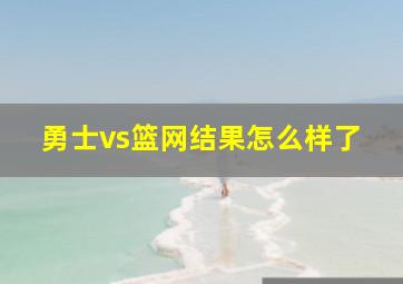 勇士vs篮网结果怎么样了