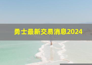 勇士最新交易消息2024