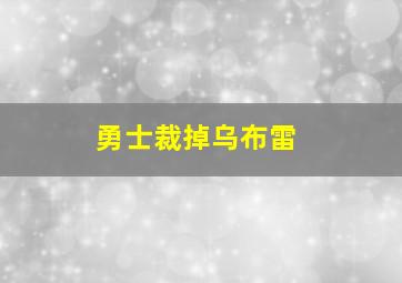 勇士裁掉乌布雷