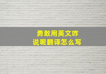 勇敢用英文咋说呢翻译怎么写