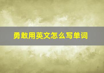 勇敢用英文怎么写单词