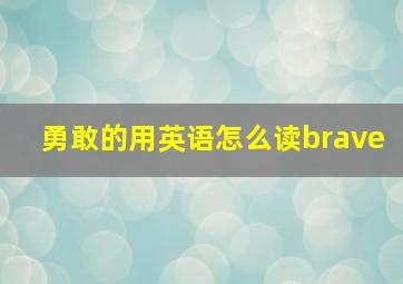 勇敢的用英语怎么读brave