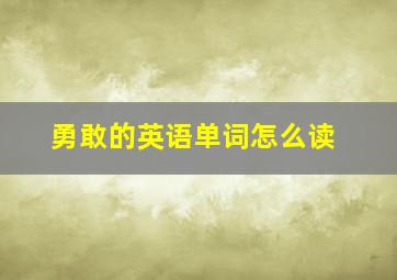 勇敢的英语单词怎么读