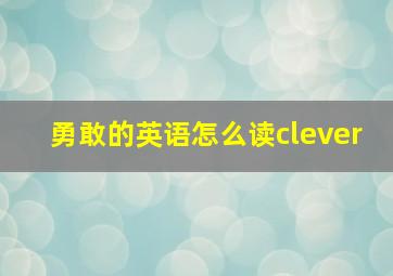 勇敢的英语怎么读clever