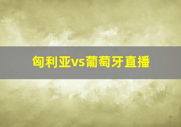 匈利亚vs葡萄牙直播