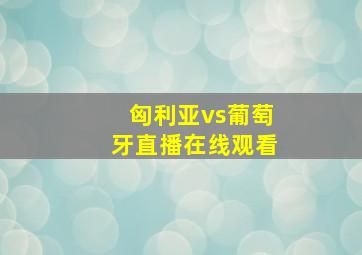 匈利亚vs葡萄牙直播在线观看