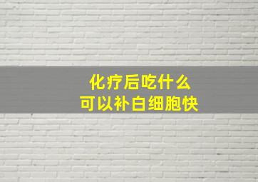 化疗后吃什么可以补白细胞快