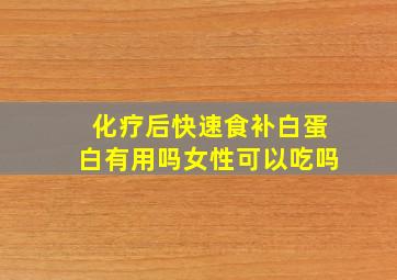 化疗后快速食补白蛋白有用吗女性可以吃吗