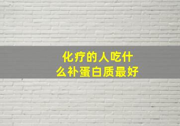 化疗的人吃什么补蛋白质最好