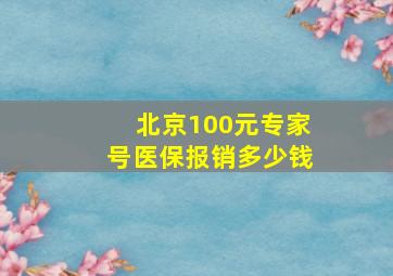 北京100元专家号医保报销多少钱