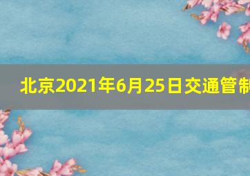 北京2021年6月25日交通管制