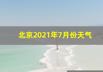 北京2021年7月份天气