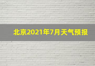 北京2021年7月天气预报