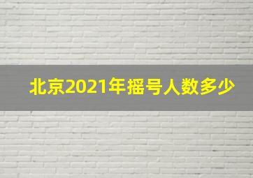 北京2021年摇号人数多少