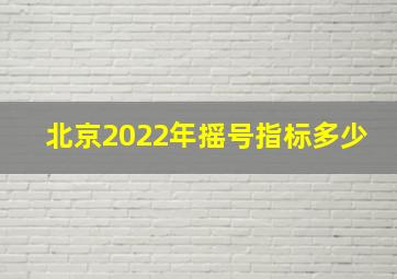 北京2022年摇号指标多少