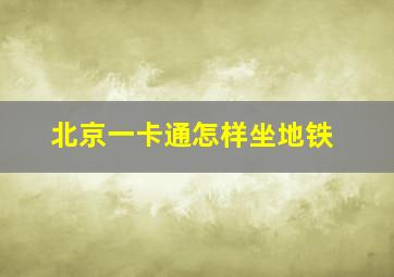 北京一卡通怎样坐地铁