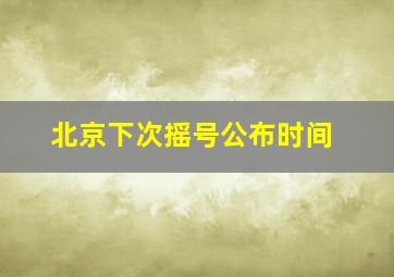 北京下次摇号公布时间