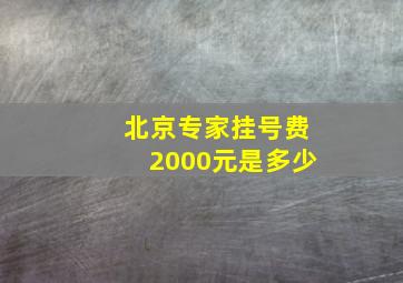 北京专家挂号费2000元是多少