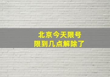 北京今天限号限到几点解除了