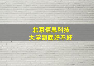 北京信息科技大学到底好不好