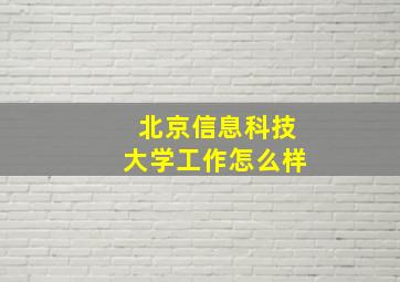 北京信息科技大学工作怎么样