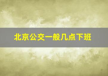 北京公交一般几点下班