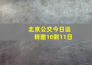 北京公交今日运转图10到11日