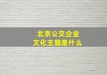 北京公交企业文化主题是什么