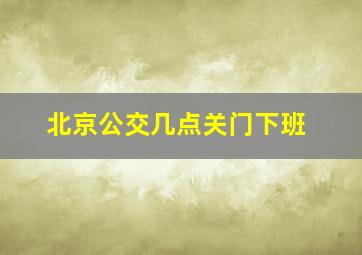 北京公交几点关门下班