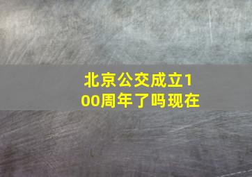 北京公交成立100周年了吗现在