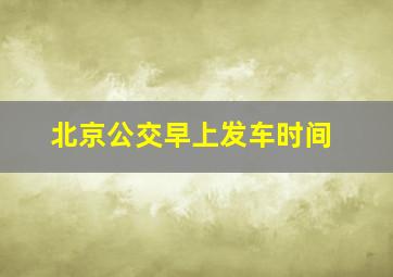 北京公交早上发车时间