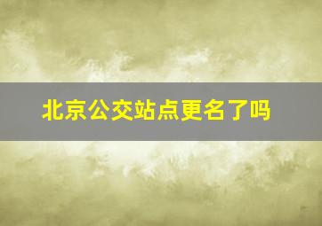 北京公交站点更名了吗