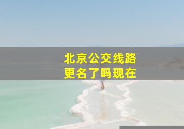 北京公交线路更名了吗现在