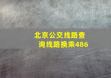 北京公交线路查询线路换乘486