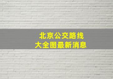 北京公交路线大全图最新消息