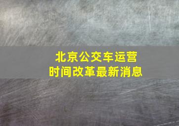 北京公交车运营时间改革最新消息