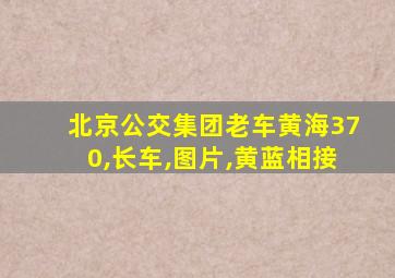 北京公交集团老车黄海370,长车,图片,黄蓝相接