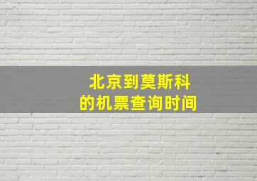 北京到莫斯科的机票查询时间