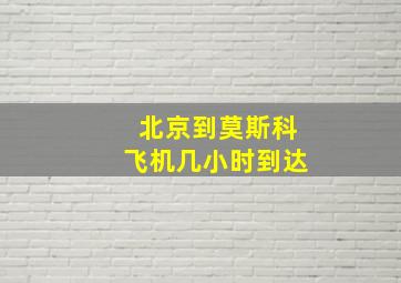 北京到莫斯科飞机几小时到达