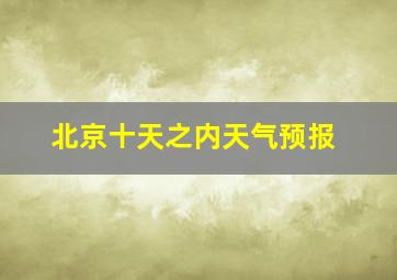 北京十天之内天气预报