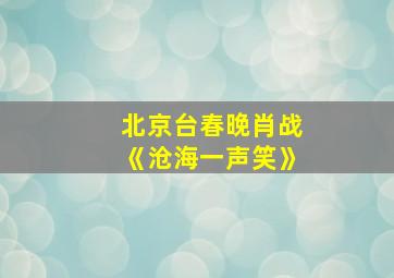 北京台春晚肖战《沧海一声笑》