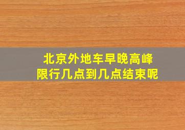 北京外地车早晚高峰限行几点到几点结束呢