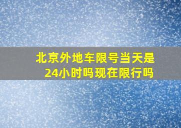 北京外地车限号当天是24小时吗现在限行吗