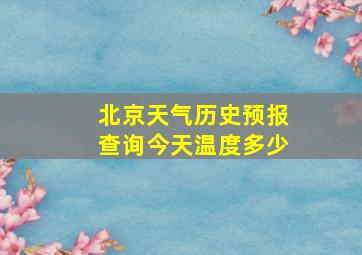 北京天气历史预报查询今天温度多少