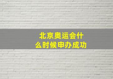 北京奥运会什么时候申办成功