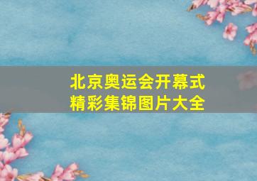 北京奥运会开幕式精彩集锦图片大全