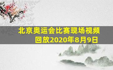 北京奥运会比赛现场视频回放2020年8月9日