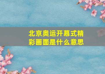 北京奥运开幕式精彩画面是什么意思