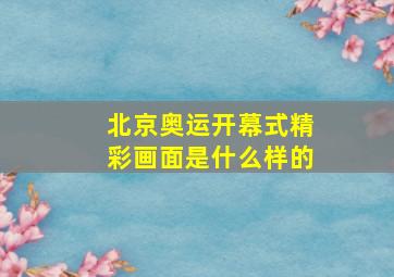 北京奥运开幕式精彩画面是什么样的