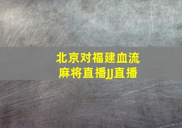 北京对福建血流麻将直播JJ直播